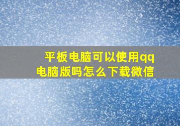 平板电脑可以使用qq电脑版吗怎么下载微信