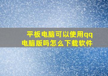 平板电脑可以使用qq电脑版吗怎么下载软件