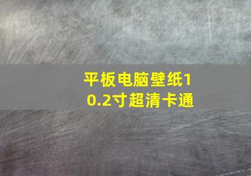 平板电脑壁纸10.2寸超清卡通