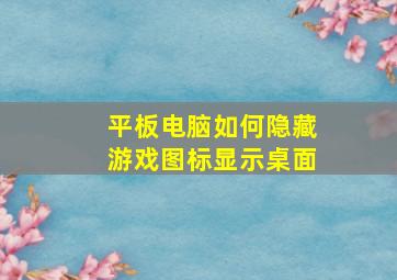 平板电脑如何隐藏游戏图标显示桌面