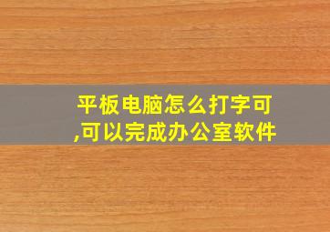 平板电脑怎么打字可,可以完成办公室软件