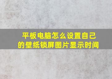 平板电脑怎么设置自己的壁纸锁屏图片显示时间