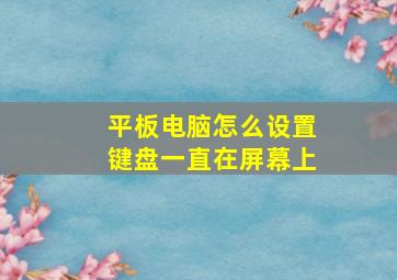 平板电脑怎么设置键盘一直在屏幕上