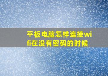 平板电脑怎样连接wifi在没有密码的时候