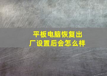 平板电脑恢复出厂设置后会怎么样