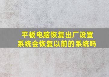 平板电脑恢复出厂设置系统会恢复以前的系统吗