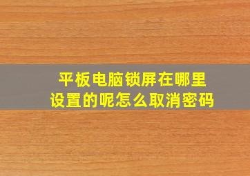 平板电脑锁屏在哪里设置的呢怎么取消密码