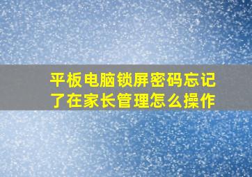 平板电脑锁屏密码忘记了在家长管理怎么操作