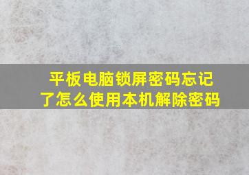 平板电脑锁屏密码忘记了怎么使用本机解除密码