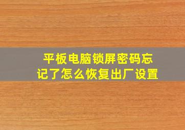 平板电脑锁屏密码忘记了怎么恢复出厂设置