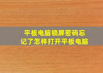 平板电脑锁屏密码忘记了怎样打开平板电脑