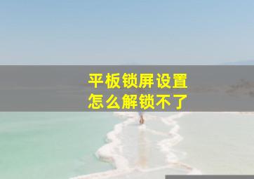 平板锁屏设置怎么解锁不了