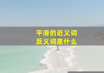 平滑的近义词反义词是什么