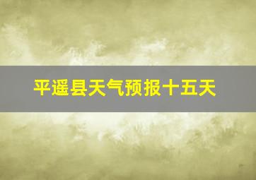 平遥县天气预报十五天