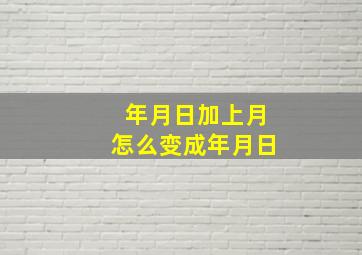 年月日加上月怎么变成年月日