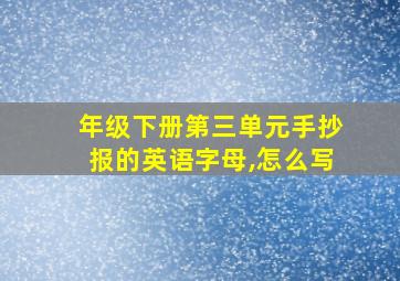 年级下册第三单元手抄报的英语字母,怎么写