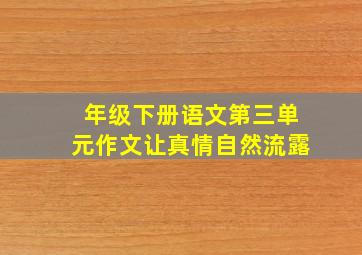 年级下册语文第三单元作文让真情自然流露