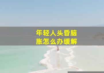 年轻人头昏脑胀怎么办缓解