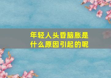 年轻人头昏脑胀是什么原因引起的呢