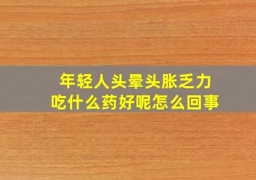 年轻人头晕头胀乏力吃什么药好呢怎么回事