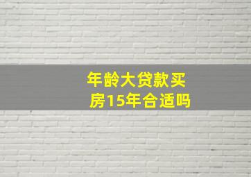 年龄大贷款买房15年合适吗