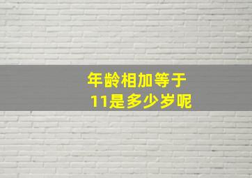 年龄相加等于11是多少岁呢