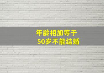 年龄相加等于50岁不能结婚