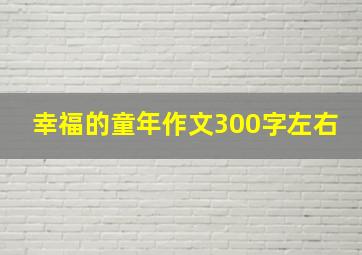 幸福的童年作文300字左右