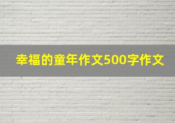 幸福的童年作文500字作文