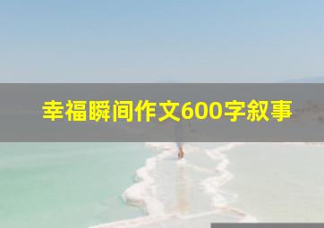 幸福瞬间作文600字叙事