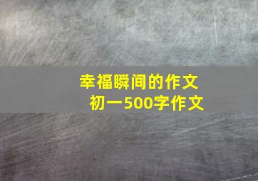 幸福瞬间的作文初一500字作文