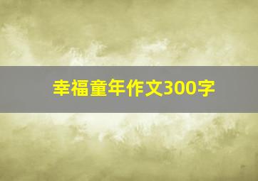 幸福童年作文300字