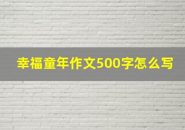 幸福童年作文500字怎么写