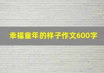 幸福童年的样子作文600字