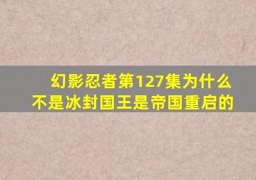 幻影忍者第127集为什么不是冰封国王是帝国重启的