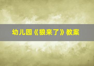 幼儿园《狼来了》教案