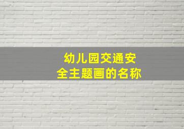 幼儿园交通安全主题画的名称