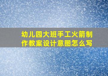 幼儿园大班手工火箭制作教案设计意图怎么写