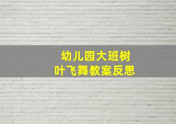 幼儿园大班树叶飞舞教案反思