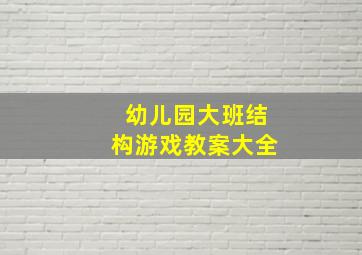 幼儿园大班结构游戏教案大全