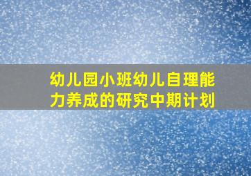 幼儿园小班幼儿自理能力养成的研究中期计划