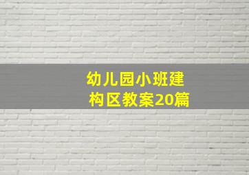 幼儿园小班建构区教案20篇