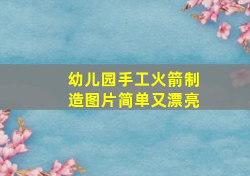 幼儿园手工火箭制造图片简单又漂亮