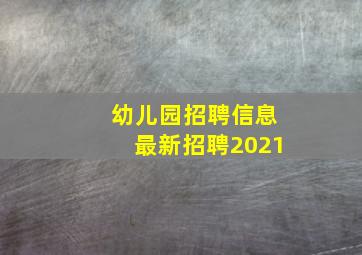 幼儿园招聘信息最新招聘2021