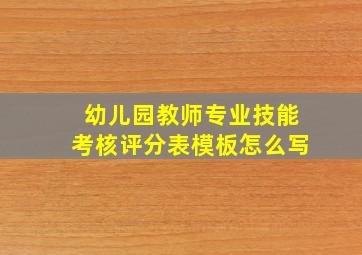 幼儿园教师专业技能考核评分表模板怎么写