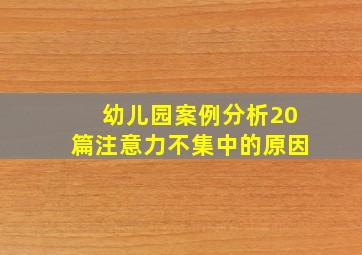 幼儿园案例分析20篇注意力不集中的原因