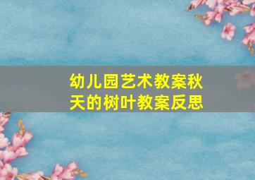 幼儿园艺术教案秋天的树叶教案反思