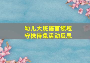 幼儿大班语言领域守株待兔活动反思