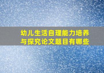 幼儿生活自理能力培养与探究论文题目有哪些