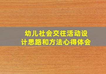 幼儿社会交往活动设计思路和方法心得体会